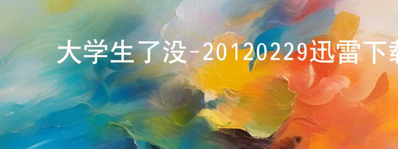 ﻿陈凤学的动漫综艺大全,﻿大学生了没-20120229迅雷下载_电影天堂